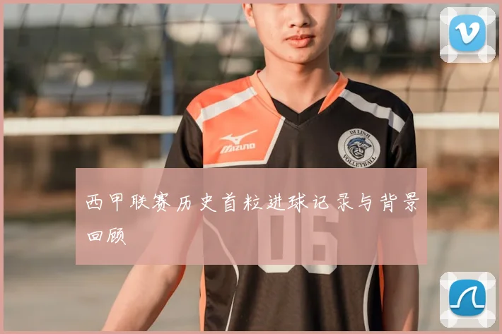 西甲联赛历史首粒进球记录与背景回顾