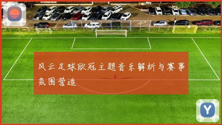 风云足球欧冠主题音乐解析与赛事氛围营造