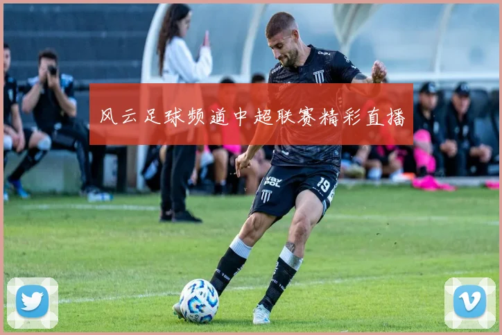 风云足球频道中超联赛精彩直播