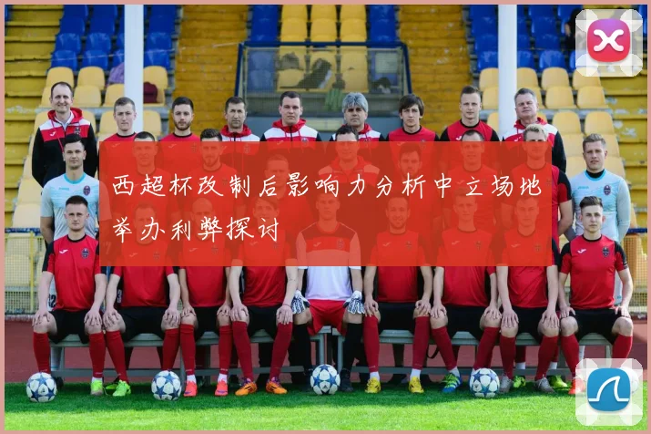 西超杯改制后影响力分析中立场地举办利弊探讨